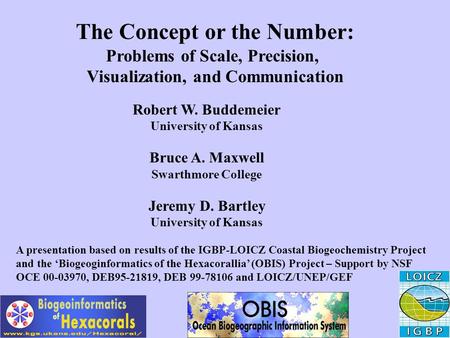The Concept or the Number: Problems of Scale, Precision, Visualization, and Communication Robert W. Buddemeier University of Kansas Bruce A. Maxwell Swarthmore.