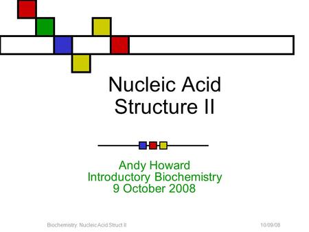 10/09/08Biochemistry: Nucleic Acid Struct II Nucleic Acid Structure II Andy Howard Introductory Biochemistry 9 October 2008.