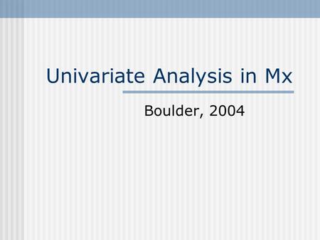 Univariate Analysis in Mx Boulder, 2004. Group Structure Title Type: Data/ Calculation/ Constraint Reading Data Matrices Declaration Assigning Specifications/
