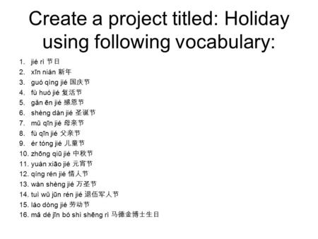 Create a project titled: Holiday using following vocabulary: 1.jié rì 节日 2.xīn nián 新年 3.guó qìng jié 国庆节 4.fù huó jié 复活节 5.gǎn ēn jié 感恩节 6.shèng dàn.