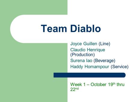Team Diablo Joyce Guillen (Line) Claudio Henrique (Production) Surena Iao (Beverage) Haddy Homampour (Service) Week 1 – October 19 th thru 22 nd.