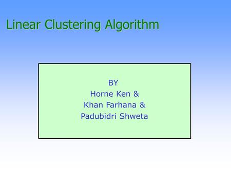 Linear Clustering Algorithm BY Horne Ken & Khan Farhana & Padubidri Shweta.