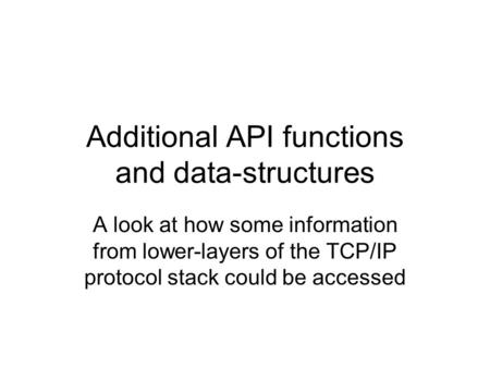 Additional API functions and data-structures A look at how some information from lower-layers of the TCP/IP protocol stack could be accessed.