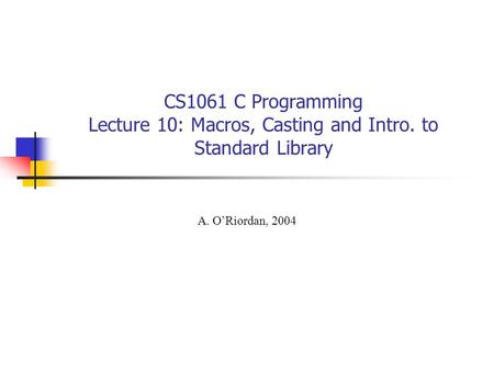 CS1061 C Programming Lecture 10: Macros, Casting and Intro. to Standard Library A. O’Riordan, 2004.