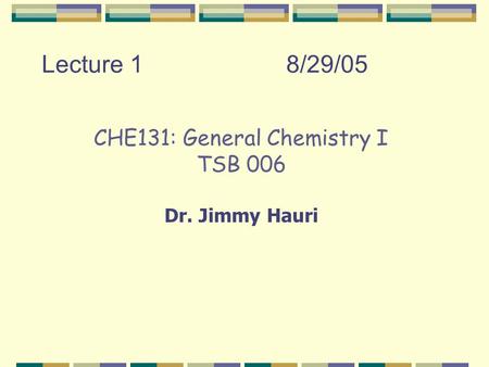 Lecture 18/29/05 CHE131: General Chemistry I TSB 006 Dr. Jimmy Hauri.
