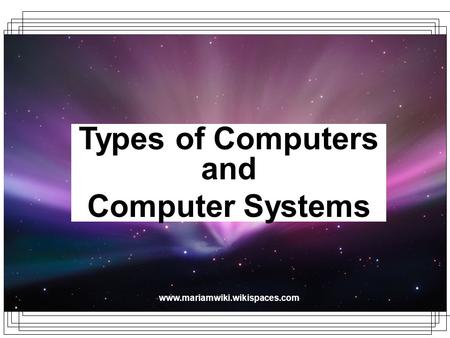 Www.mariamwiki.wikispaces.com Types of Computers and Computer Systems.