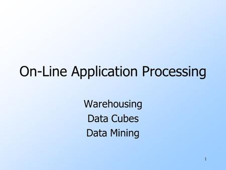 1 On-Line Application Processing Warehousing Data Cubes Data Mining.