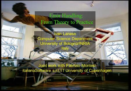 1 Ivan Lanese Computer Science Department University of Bologna/INRIA Italy Error Handling: From Theory to Practice Joint work with Fabrizio Montesi italianaSoftware.