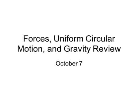 Forces, Uniform Circular Motion, and Gravity Review October 7.