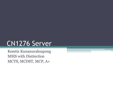 CN1276 Server Kemtis Kunanuraksapong MSIS with Distinction MCTS, MCDST, MCP, A+