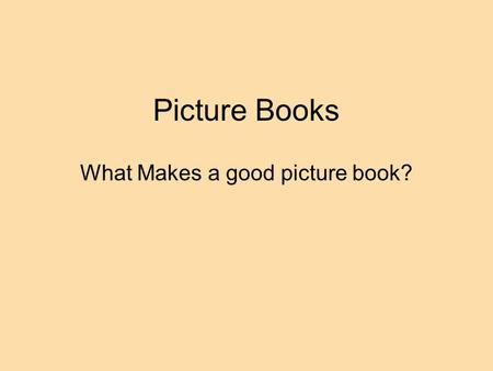 Picture Books What Makes a good picture book?. Picture Books are a unique art form The function of art is to clarify, intensify, or otherwise enlarge.