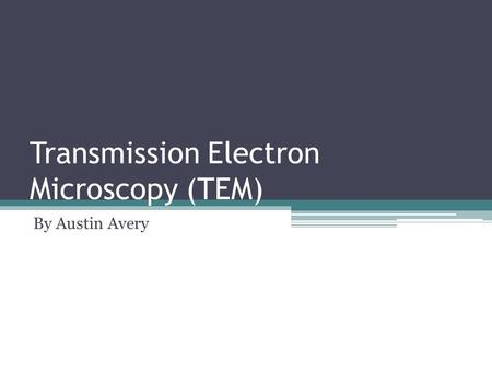 Transmission Electron Microscopy (TEM) By Austin Avery.