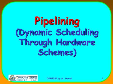 COMP381 by M. Hamdi 1 Pipelining (Dynamic Scheduling Through Hardware Schemes)