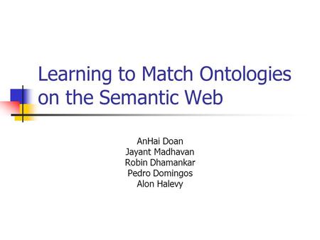 Learning to Match Ontologies on the Semantic Web AnHai Doan Jayant Madhavan Robin Dhamankar Pedro Domingos Alon Halevy.