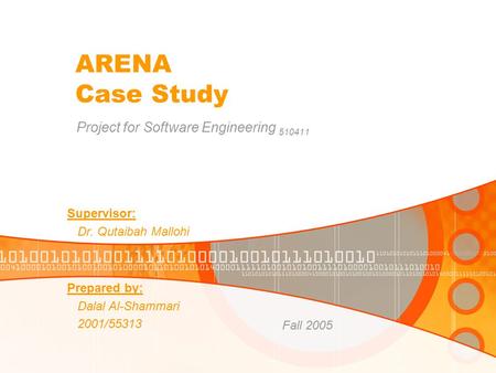 ARENA Case Study Project for Software Engineering 510411 Prepared by: Dalal Al-Shammari 2001/55313 Fall 2005 Supervisor: Dr. Qutaibah Mallohi.