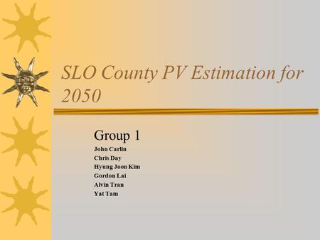 SLO County PV Estimation for 2050 Group 1 John Carlin Chris Day Hyung Joon Kim Gordon Lai Alvin Tran Yat Tam.
