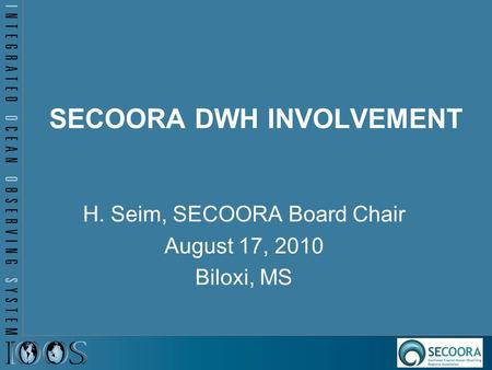 SECOORA DWH INVOLVEMENT H. Seim, SECOORA Board Chair August 17, 2010 Biloxi, MS.
