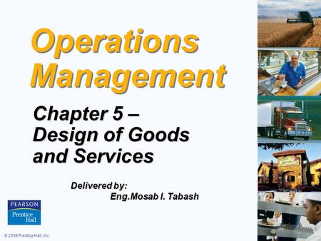 © 2008 Prentice Hall, Inc.5 – 1 Operations Management Chapter 5 – Design of Goods and Services Delivered by: Eng.Mosab I. Tabash Eng.Mosab I. Tabash.