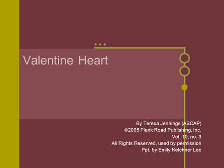 Valentine Heart By Teresa Jennings (ASCAP)  2005 Plank Road Publishing, Inc. Vol. 10, no. 3 All Rights Reserved, used by permission Ppt. by Emily Kelchner.