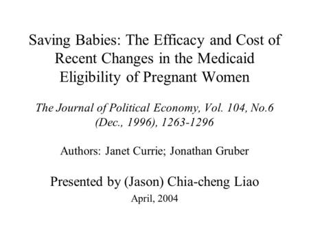 Saving Babies: The Efficacy and Cost of Recent Changes in the Medicaid Eligibility of Pregnant Women The Journal of Political Economy, Vol. 104, No.6 (Dec.,