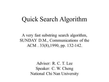Quick Search Algorithm A very fast substring search algorithm, SUNDAY D.M., Communications of the ACM. 33(8),1990, pp. 132-142. Adviser: R. C. T. Lee Speaker: