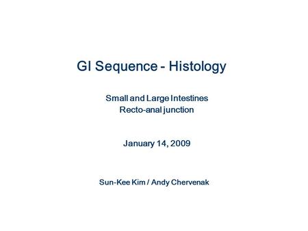 GI Sequence - Histology Small and Large Intestines Recto-anal junction January 14, 2009 Sun-Kee Kim / Andy Chervenak.