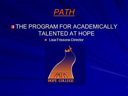 PATH THE PROGRAM FOR ACADEMICALLY TALENTED AT HOPE Lisa Frissora-Director.