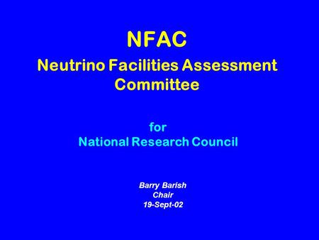 NFAC Neutrino Facilities Assessment Committee Barry Barish Chair 19-Sept-02 for National Research Council.