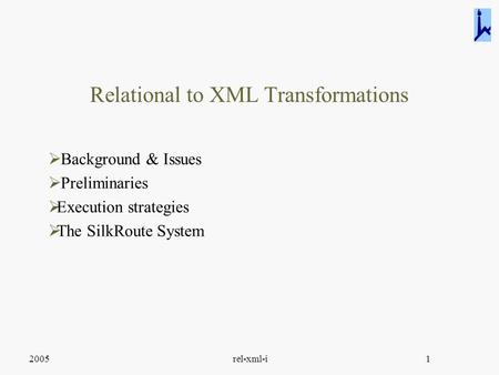 2005rel-xml-i1 Relational to XML Transformations  Background & Issues  Preliminaries  Execution strategies  The SilkRoute System.