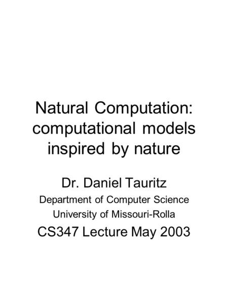 Natural Computation: computational models inspired by nature Dr. Daniel Tauritz Department of Computer Science University of Missouri-Rolla CS347 Lecture.