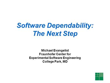 Software Dependability: The Next Step Michael Evangelist Fraunhofer Center for Experimental Software Engineering College Park, MD.