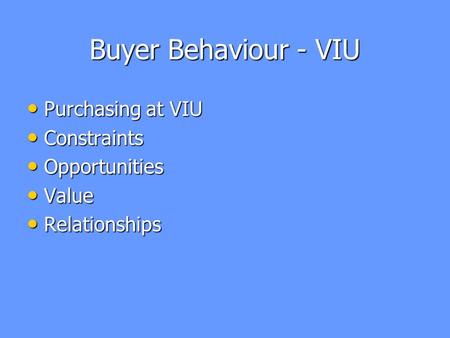 Buyer Behaviour - VIU Purchasing at VIU Purchasing at VIU Constraints Constraints Opportunities Opportunities Value Value Relationships Relationships.