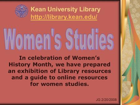In celebration of Women’s History Month, we have prepared an exhibition of Library resources and a guide to online resources for women studies. Kean University.