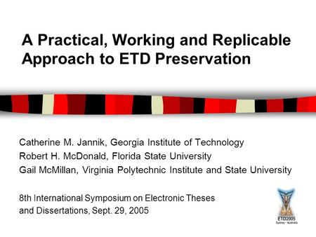 A Practical, Working and Replicable Approach to ETD Preservation Catherine M. Jannik, Georgia Institute of Technology Robert H. McDonald, Florida State.