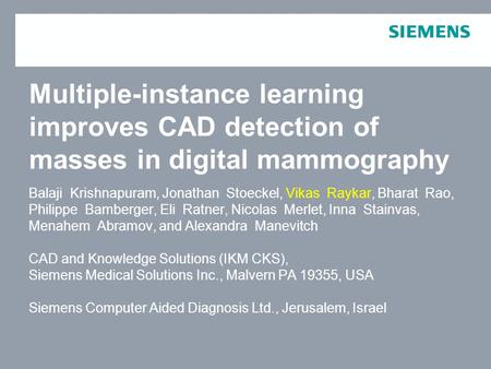 For internal use only / Copyright © Siemens AG 2006. All rights reserved. Multiple-instance learning improves CAD detection of masses in digital mammography.