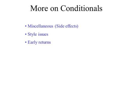 More on Conditionals Miscellaneous (Side effects) Style issues Early returns.