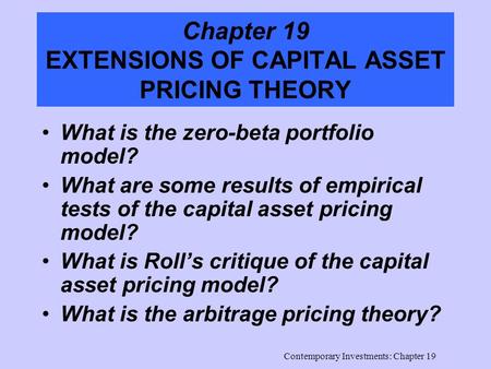 Contemporary Investments: Chapter 19 Chapter 19 EXTENSIONS OF CAPITAL ASSET PRICING THEORY What is the zero-beta portfolio model? What are some results.