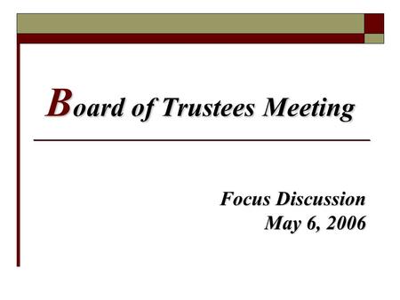 B oard of Trustees Meeting Focus Discussion May 6, 2006.
