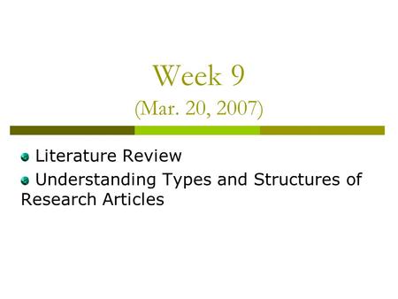 Week 9 (Mar. 20, 2007) Literature Review Understanding Types and Structures of Research Articles.