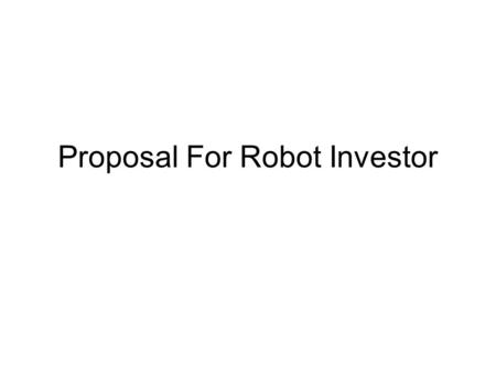 Proposal For Robot Investor. Strategy Tap into financial data –Historic record –Current prices, news, etc –Forecasts Analyze individual stock –NAIC modified.