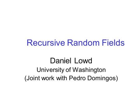 Recursive Random Fields Daniel Lowd University of Washington (Joint work with Pedro Domingos)