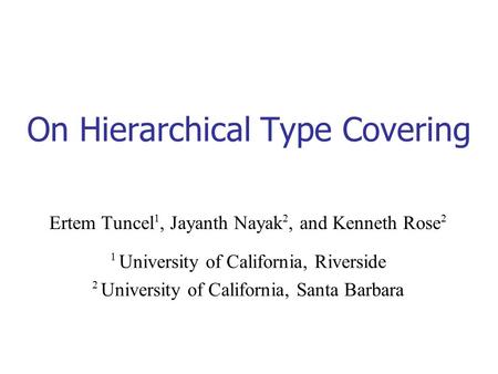 On Hierarchical Type Covering Ertem Tuncel 1, Jayanth Nayak 2, and Kenneth Rose 2 1 University of California, Riverside 2 University of California, Santa.