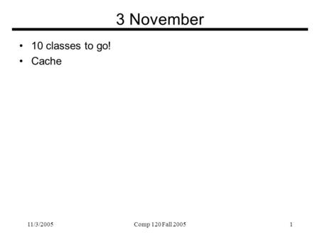 11/3/2005Comp 120 Fall 20051 3 November 10 classes to go! Cache.
