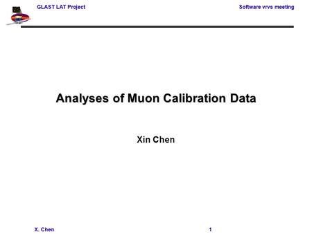 GLAST LAT Project Software vrvs meeting X. Chen 1 GLAST LAT Project Software vrvs meeting X. Chen 1 Analyses of Muon Calibration Data Xin Chen.