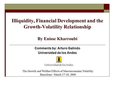 Illiquidity, Financial Development and the Growth-Volatility Relationship By Enisse Kharroubi Comments by: Arturo Galindo Universidad de los Andes The.