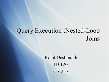 Query Execution :Nested-Loop Joins Rohit Deshmukh ID 120 CS-257 Rohit Deshmukh ID 120 CS-257.