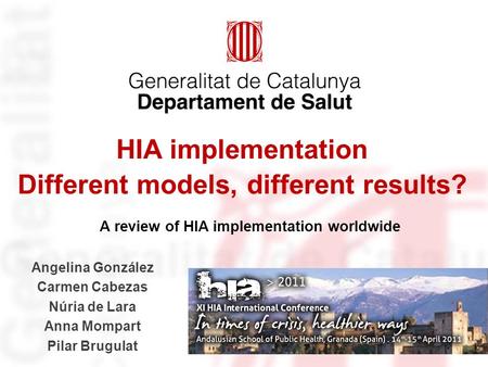 A review of HIA implementation worldwide HIA implementation Different models, different results? Angelina González Carmen Cabezas Núria de Lara Anna Mompart.