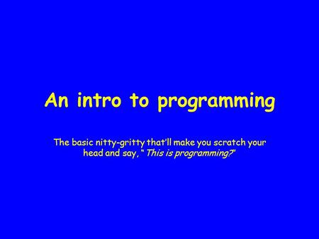 An intro to programming The basic nitty-gritty that’ll make you scratch your head and say, “This is programming?”