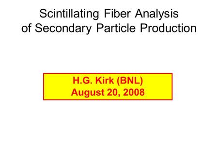 Scintillating Fiber Analysis of Secondary Particle Production H.G. Kirk (BNL) August 20, 2008.