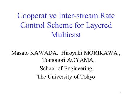 1 Cooperative Inter-stream Rate Control Scheme for Layered Multicast Masato KAWADA, Hiroyuki MORIKAWA, Tomonori AOYAMA, School of Engineering, The University.